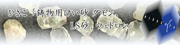 ひさご「鋳物用けい砂、ダモン、ＬＳ砂、ウェドロン、石見珪砂」